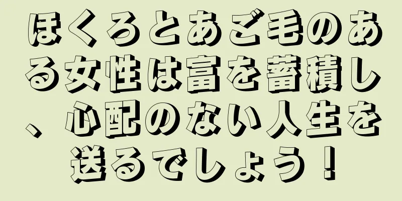 ほくろとあご毛のある女性は富を蓄積し、心配のない人生を送るでしょう！