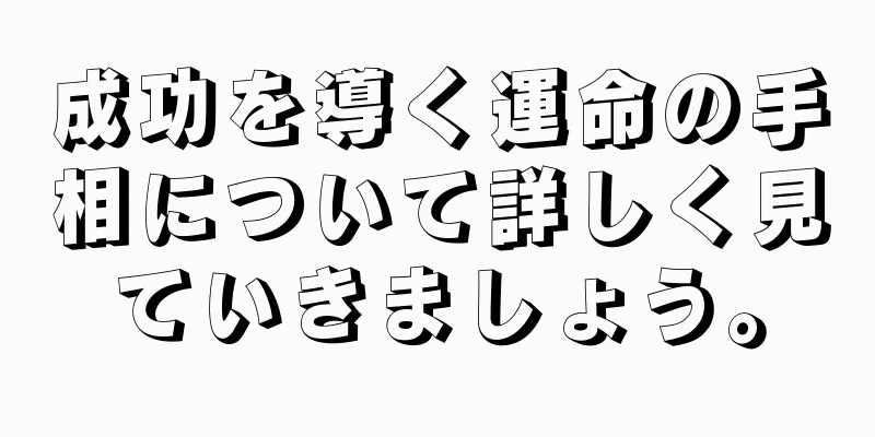 成功を導く運命の手相について詳しく見ていきましょう。