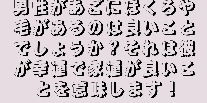 男性があごにほくろや毛があるのは良いことでしょうか？それは彼が幸運で家運が良いことを意味します！