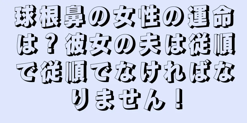 球根鼻の女性の運命は？彼女の夫は従順で従順でなければなりません！