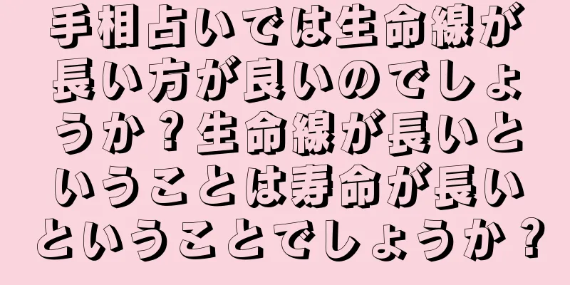 手相占いでは生命線が長い方が良いのでしょうか？生命線が長いということは寿命が長いということでしょうか？