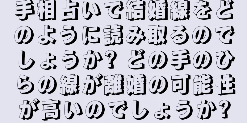 手相占いで結婚線をどのように読み取るのでしょうか? どの手のひらの線が離婚の可能性が高いのでしょうか?