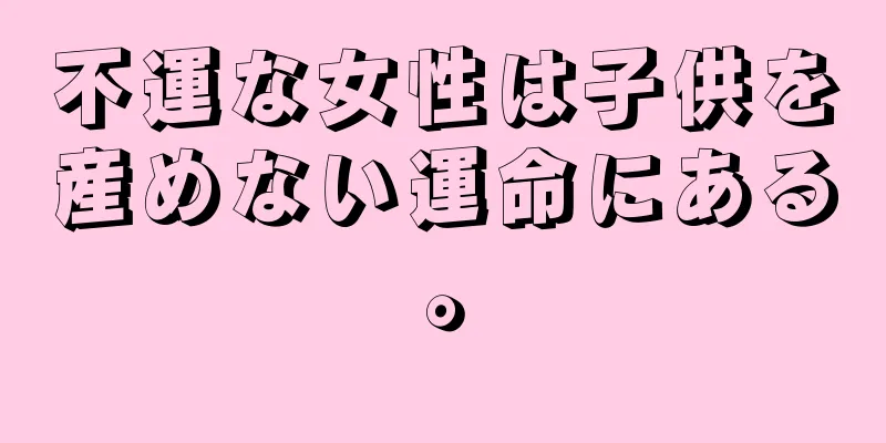 不運な女性は子供を産めない運命にある。