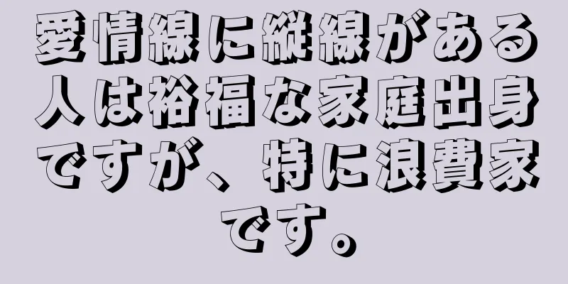 愛情線に縦線がある人は裕福な家庭出身ですが、特に浪費家です。