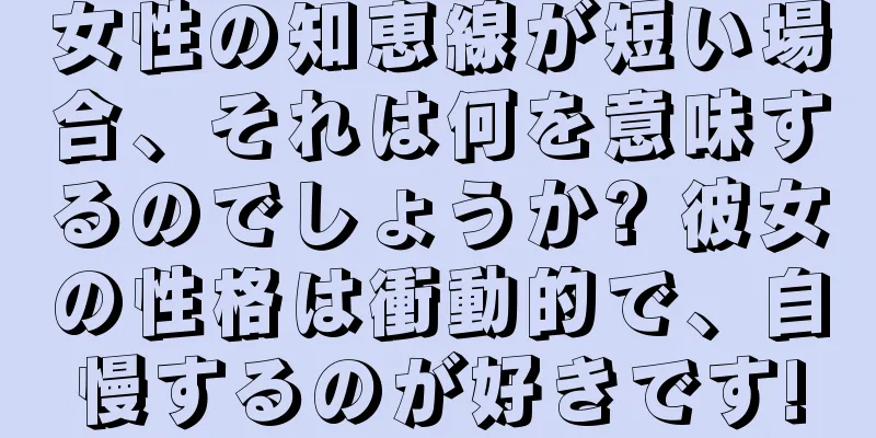 女性の知恵線が短い場合、それは何を意味するのでしょうか? 彼女の性格は衝動的で、自慢するのが好きです!