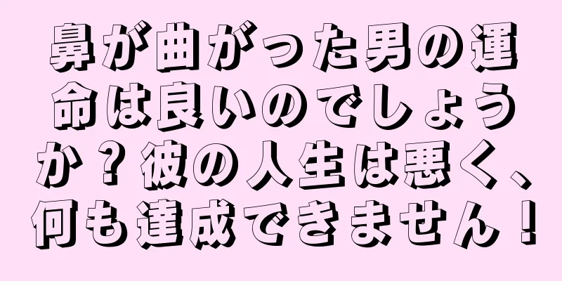 鼻が曲がった男の運命は良いのでしょうか？彼の人生は悪く、何も達成できません！