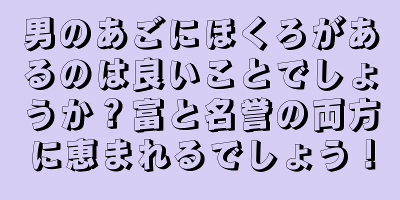 男のあごにほくろがあるのは良いことでしょうか？富と名誉の両方に恵まれるでしょう！