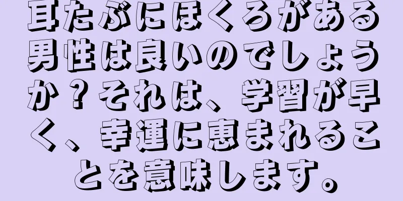 耳たぶにほくろがある男性は良いのでしょうか？それは、学習が早く、幸運に恵まれることを意味します。