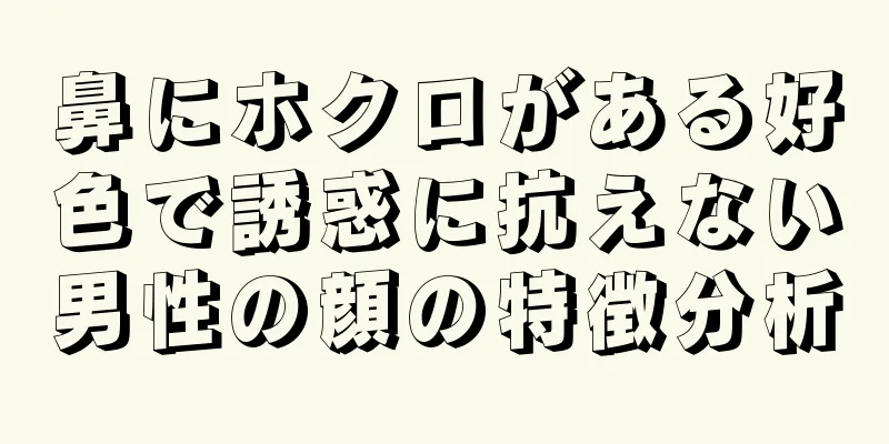 鼻にホクロがある好色で誘惑に抗えない男性の顔の特徴分析