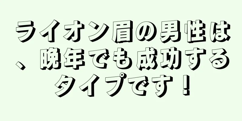 ライオン眉の男性は、晩年でも成功するタイプです！