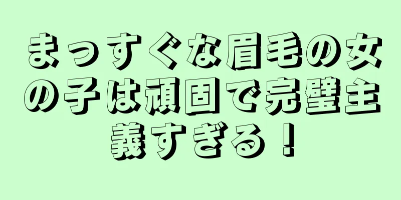 まっすぐな眉毛の女の子は頑固で完璧主義すぎる！