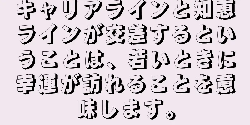 キャリアラインと知恵ラインが交差するということは、若いときに幸運が訪れることを意味します。