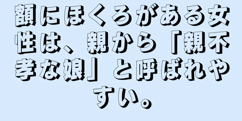 額にほくろがある女性は、親から「親不孝な娘」と呼ばれやすい。