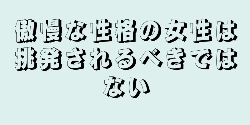 傲慢な性格の女性は挑発されるべきではない