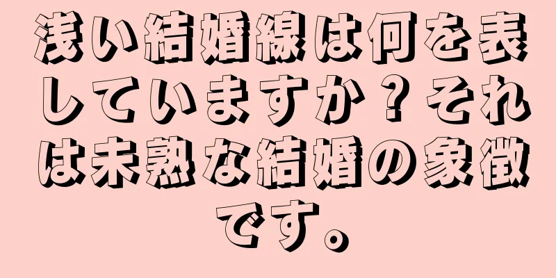 浅い結婚線は何を表していますか？それは未熟な結婚の象徴です。