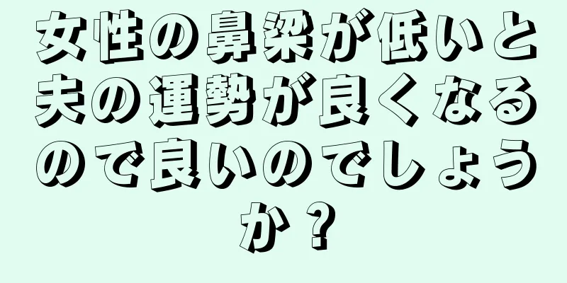 女性の鼻梁が低いと夫の運勢が良くなるので良いのでしょうか？