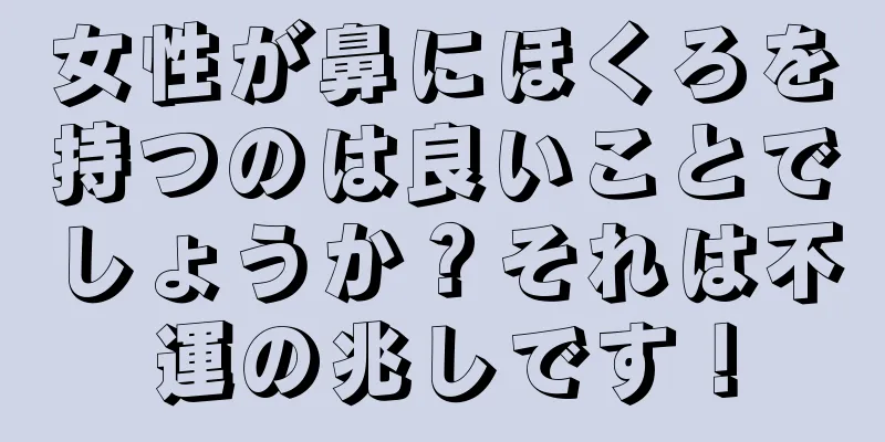 女性が鼻にほくろを持つのは良いことでしょうか？それは不運の兆しです！