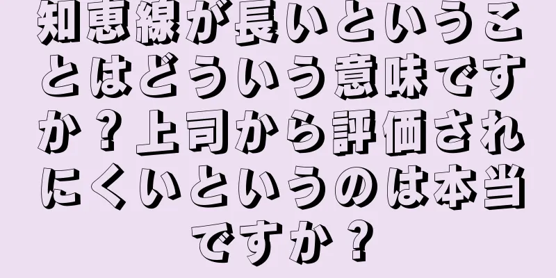 知恵線が長いということはどういう意味ですか？上司から評価されにくいというのは本当ですか？