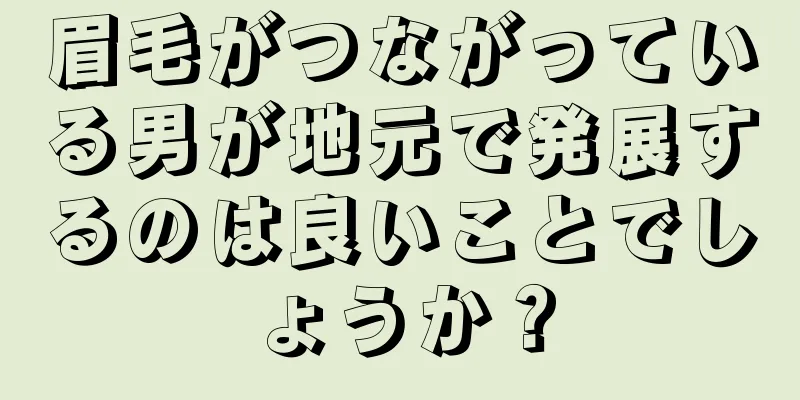 眉毛がつながっている男が地元で発展するのは良いことでしょうか？