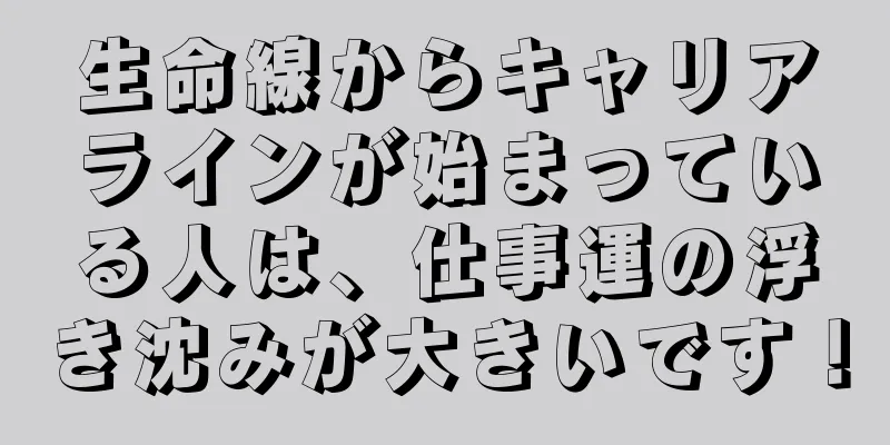 生命線からキャリアラインが始まっている人は、仕事運の浮き沈みが大きいです！