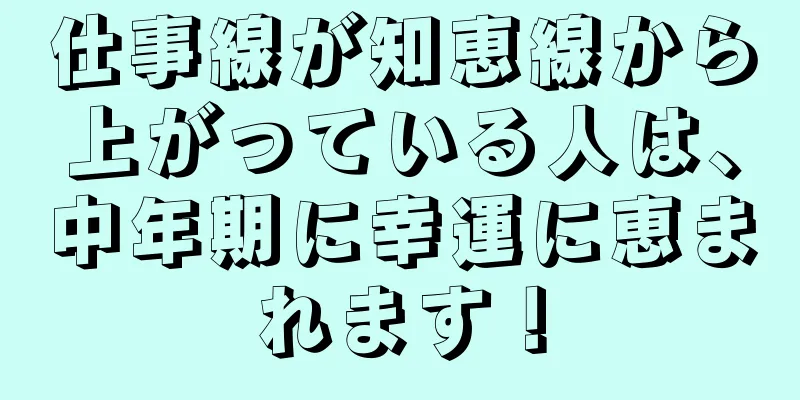 仕事線が知恵線から上がっている人は、中年期に幸運に恵まれます！