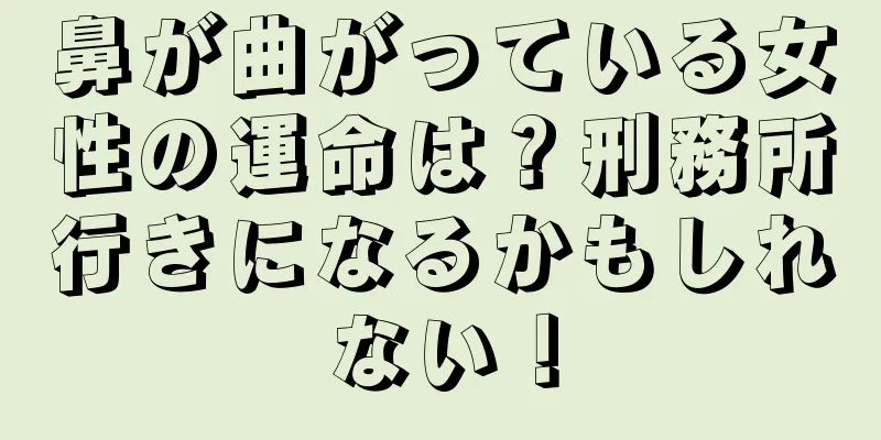 鼻が曲がっている女性の運命は？刑務所行きになるかもしれない！