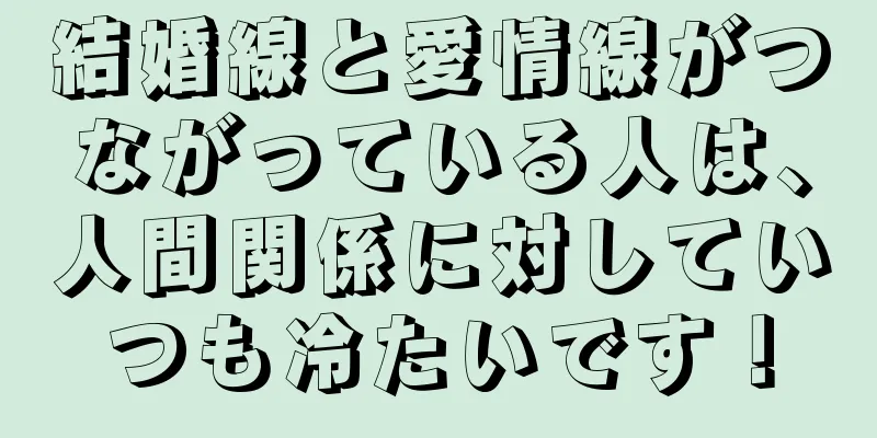 結婚線と愛情線がつながっている人は、人間関係に対していつも冷たいです！