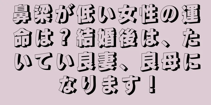 鼻梁が低い女性の運命は？結婚後は、たいてい良妻、良母になります！