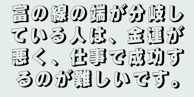 富の線の端が分岐している人は、金運が悪く、仕事で成功するのが難しいです。