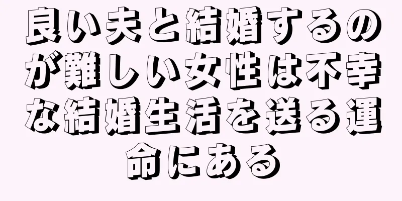 良い夫と結婚するのが難しい女性は不幸な結婚生活を送る運命にある