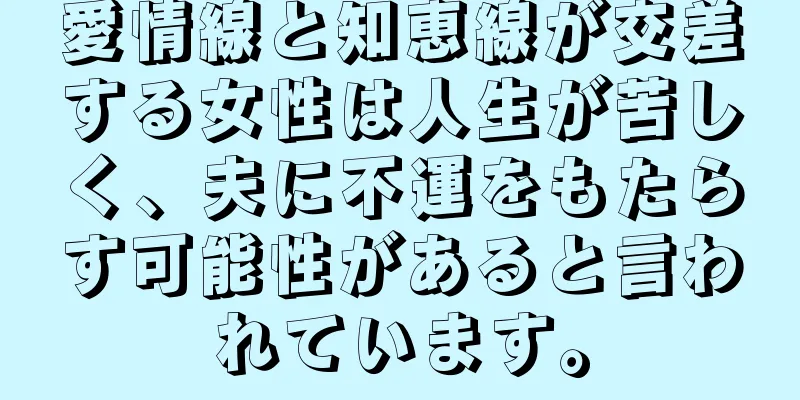 愛情線と知恵線が交差する女性は人生が苦しく、夫に不運をもたらす可能性があると言われています。