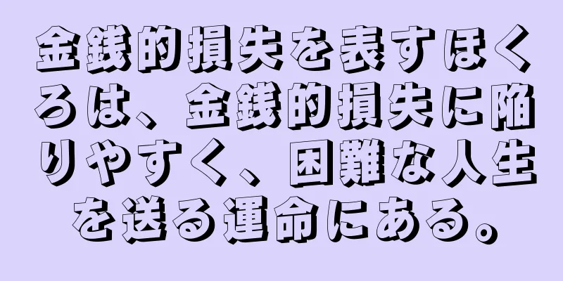 金銭的損失を表すほくろは、金銭的損失に陥りやすく、困難な人生を送る運命にある。