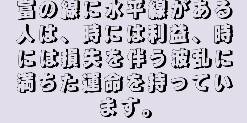 富の線に水平線がある人は、時には利益、時には損失を伴う波乱に満ちた運命を持っています。