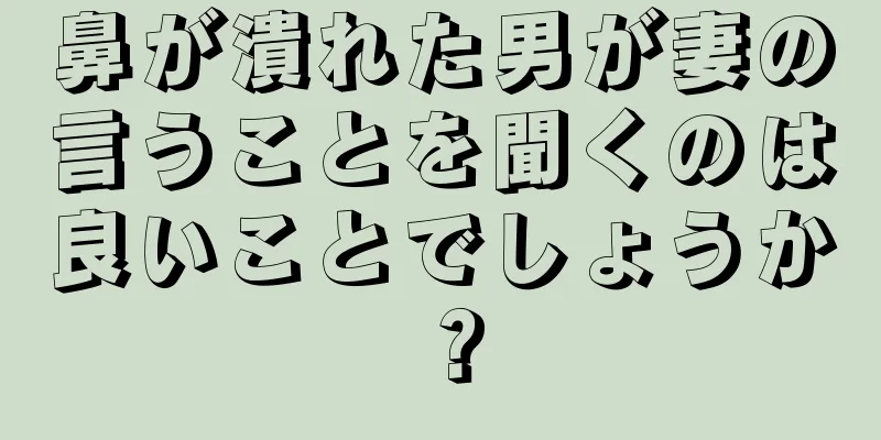 鼻が潰れた男が妻の言うことを聞くのは良いことでしょうか？