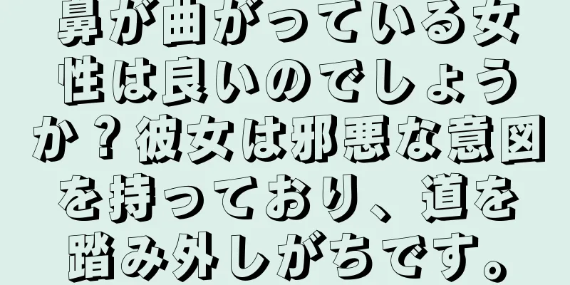 鼻が曲がっている女性は良いのでしょうか？彼女は邪悪な意図を持っており、道を踏み外しがちです。