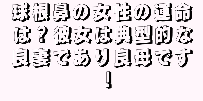 球根鼻の女性の運命は？彼女は典型的な良妻であり良母です！