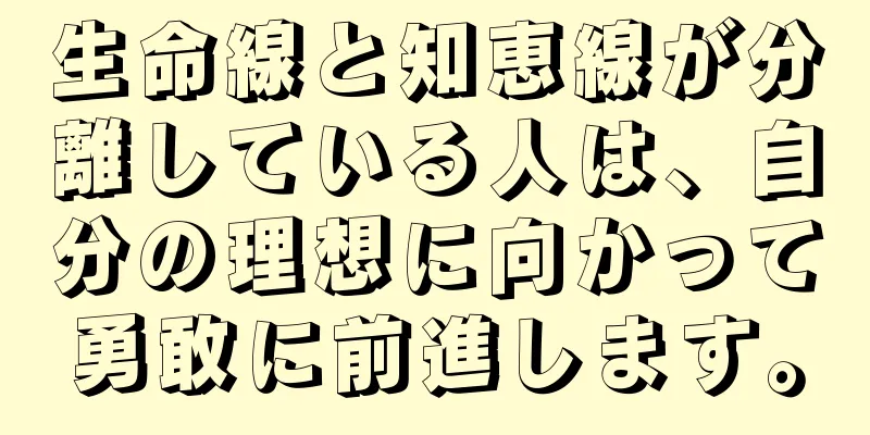 生命線と知恵線が分離している人は、自分の理想に向かって勇敢に前進します。