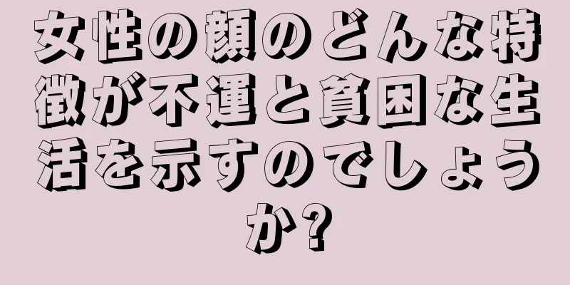 女性の顔のどんな特徴が不運と貧困な生活を示すのでしょうか?