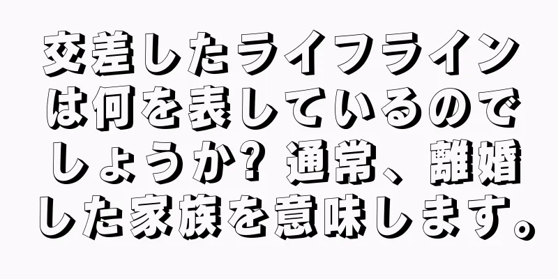 交差したライフラインは何を表しているのでしょうか? 通常、離婚した家族を意味します。