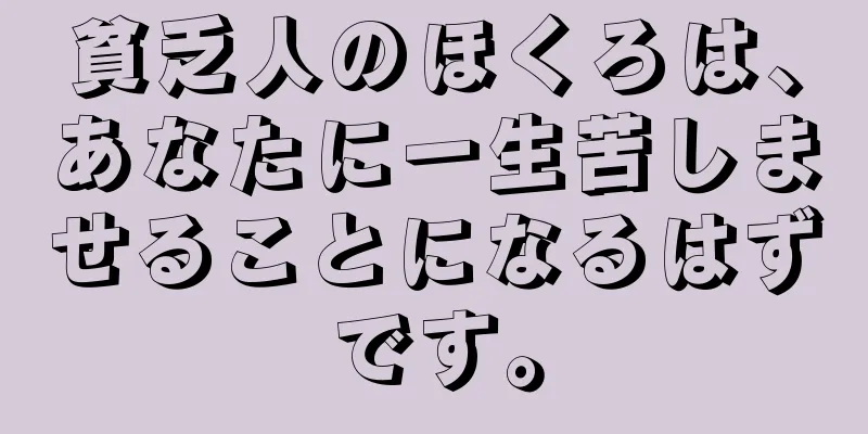 貧乏人のほくろは、あなたに一生苦しませることになるはずです。