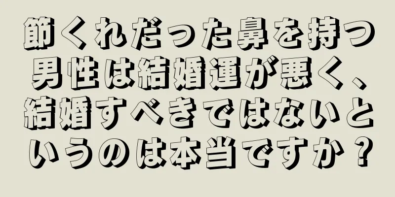 節くれだった鼻を持つ男性は結婚運が悪く、結婚すべきではないというのは本当ですか？