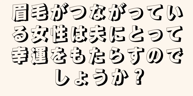 眉毛がつながっている女性は夫にとって幸運をもたらすのでしょうか？