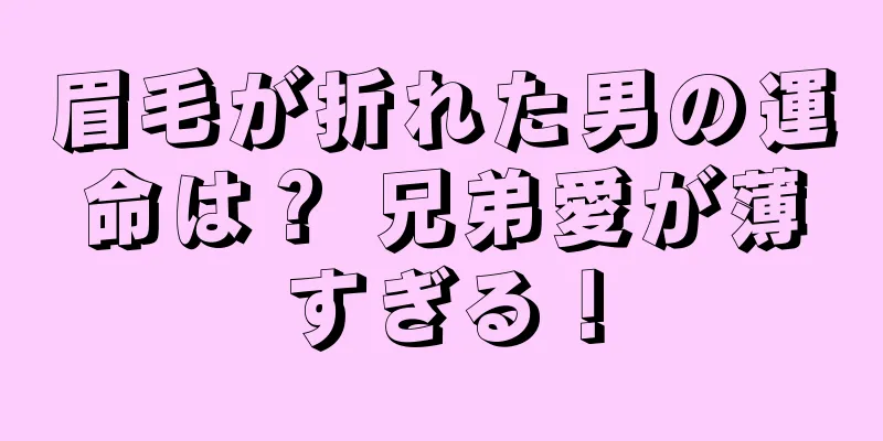 眉毛が折れた男の運命は？ 兄弟愛が薄すぎる！