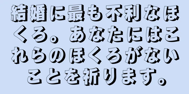 結婚に最も不利なほくろ。あなたにはこれらのほくろがないことを祈ります。