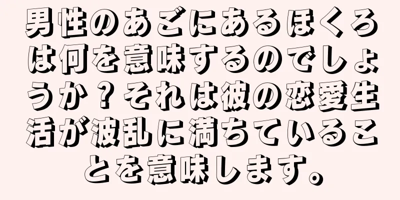 男性のあごにあるほくろは何を意味するのでしょうか？それは彼の恋愛生活が波乱に満ちていることを意味します。