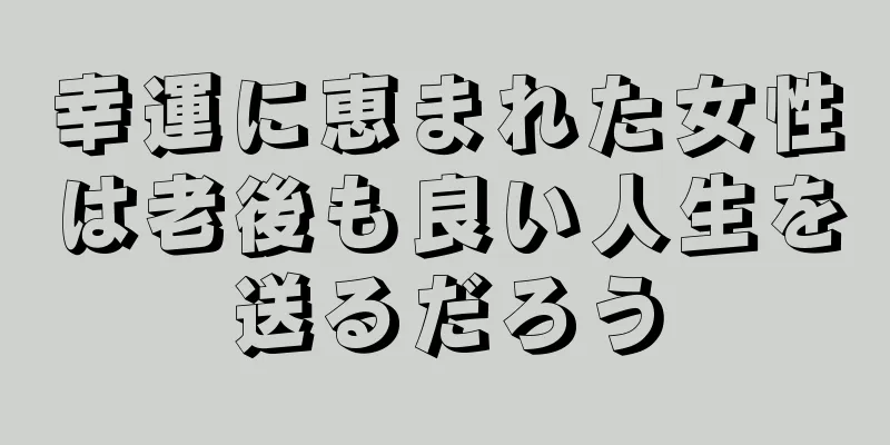 幸運に恵まれた女性は老後も良い人生を送るだろう