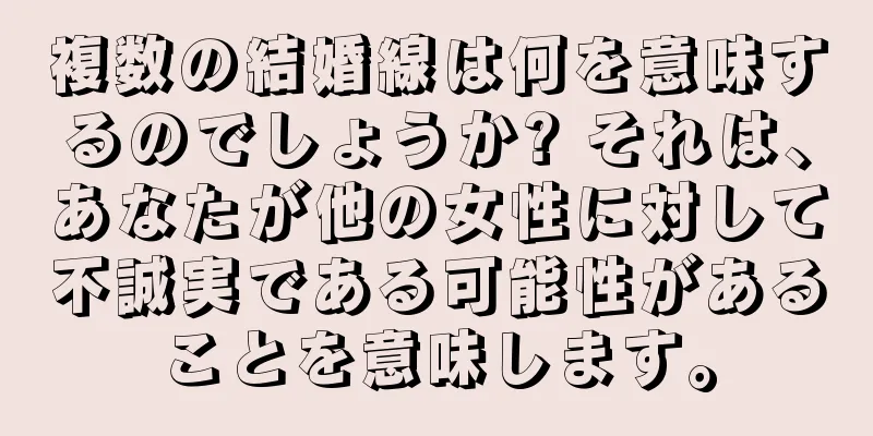 複数の結婚線は何を意味するのでしょうか? それは、あなたが他の女性に対して不誠実である可能性があることを意味します。