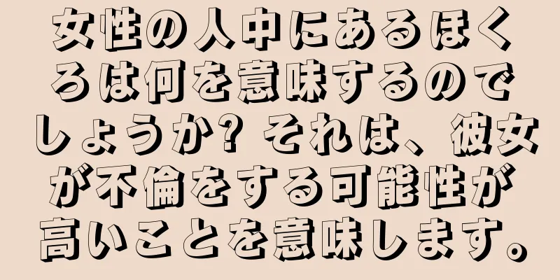 女性の人中にあるほくろは何を意味するのでしょうか? それは、彼女が不倫をする可能性が高いことを意味します。