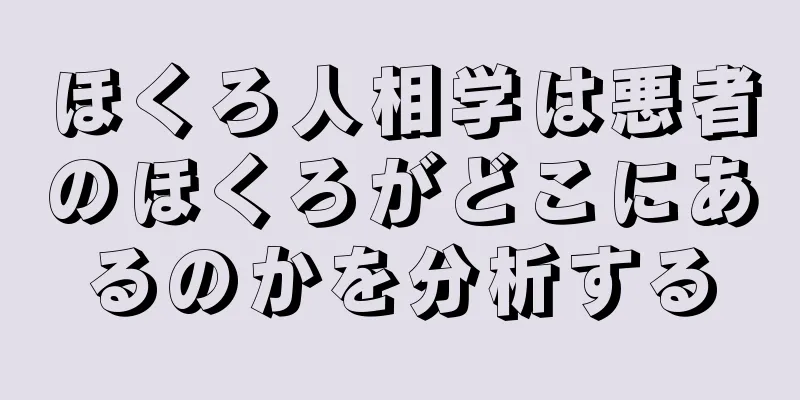 ほくろ人相学は悪者のほくろがどこにあるのかを分析する