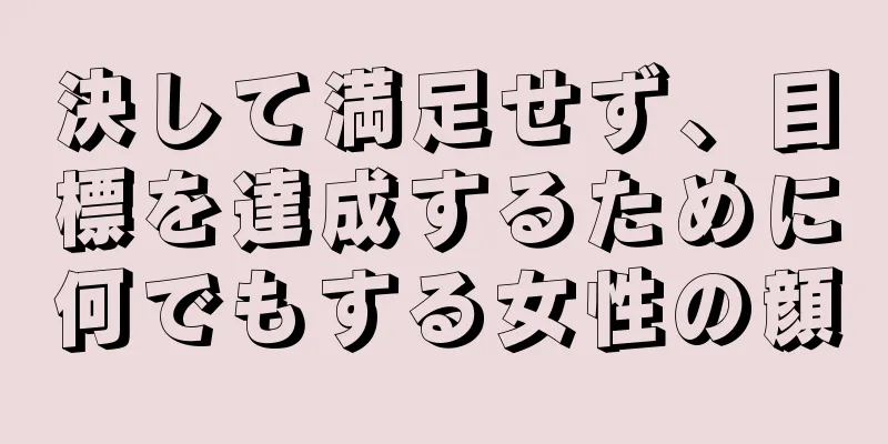 決して満足せず、目標を達成するために何でもする女性の顔